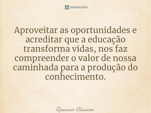 Aproveitar as oportunidades e acreditar que a educação transforma vidas, nos faz compreender o valor de nossa caminhada para a produção do conhecimento. ⁠... Frase de Queuam Oliveira.