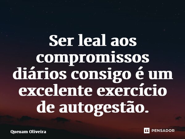 ⁠Ser leal aos compromissos diários consigo é um excelente exercício de autogestão.... Frase de Queuam Oliveira.