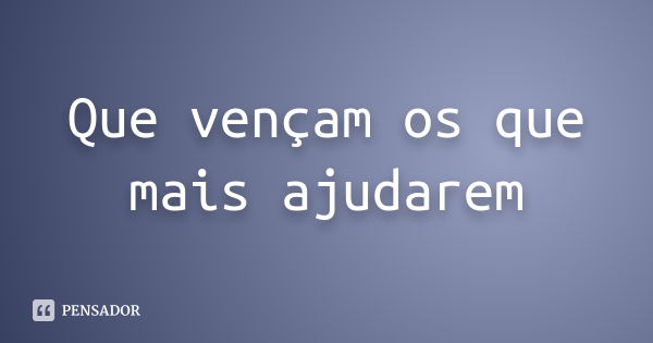 Que vençam os que mais ajudarem