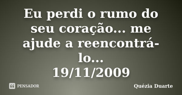 Eu perdi o rumo do seu coração... me ajude a reencontrá-lo... 19/11/2009... Frase de Quézia Duarte.