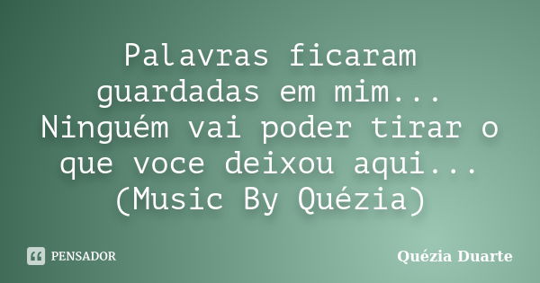 Palavras ficaram guardadas em mim... Ninguém vai poder tirar o que voce deixou aqui... (Music By Quézia)... Frase de Quézia Duarte.