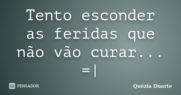 Tento esconder as feridas que não vão curar... =|... Frase de Quézia Duarte.