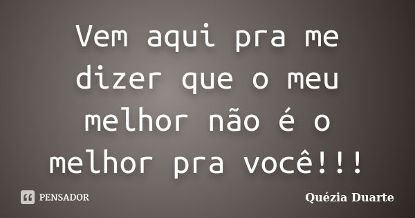 Vem aqui pra me dizer que o meu melhor não é o melhor pra você!!!... Frase de Quézia Duarte.