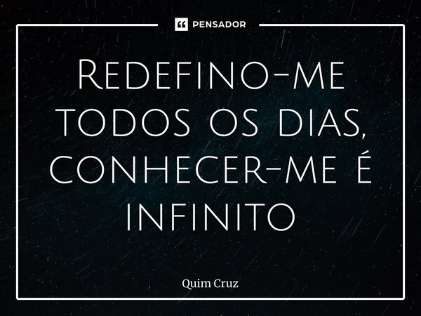 ⁠Redefino-me todos os dias, conhecer-me é infinito... Frase de Quim Cruz.