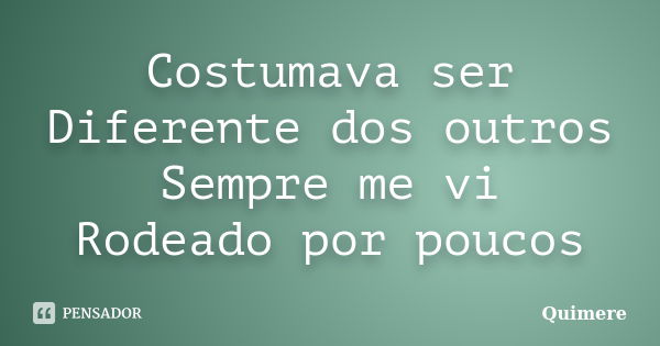 Costumava ser Diferente dos outros Sempre me vi Rodeado por poucos... Frase de Quimere.