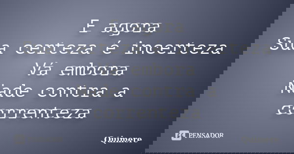 E agora Sua certeza é incerteza Vá embora Nade contra a correnteza... Frase de Quimere.