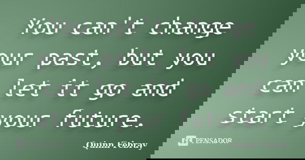 You can't change your past, but you can let it go and start your future.... Frase de Quinn Febray.