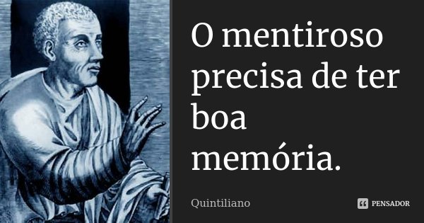 O mentiroso precisa de ter boa memória.... Frase de Quintiliano.