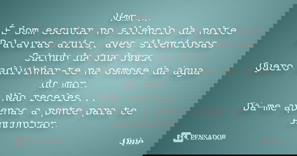 Vem... É bom escutar no silêncio da noite Palavras azuis, aves silenciosas Saindo da tua boca. Quero adivinhar-te na osmose da água do mar. Não receies... Dá-me... Frase de Quio.