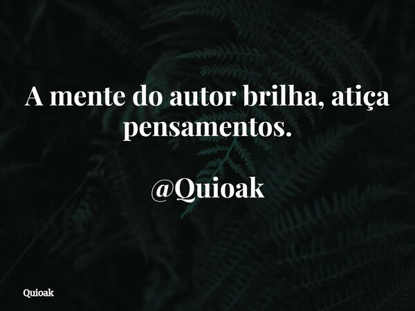 A mente do autor brilha, atiça pensamentos. @Quioak... Frase de Quioak.