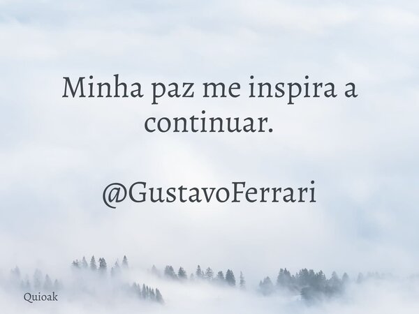 Minha paz me inspira a continuar. @GustavoFerrari... Frase de Quioak.