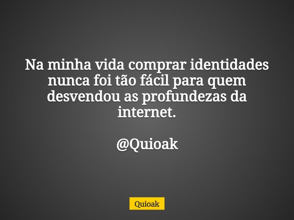 Na minha vida comprar identidades nunca foi tão fácil para quem desvendou as profundezas da internet. @Quioak... Frase de Quioak.