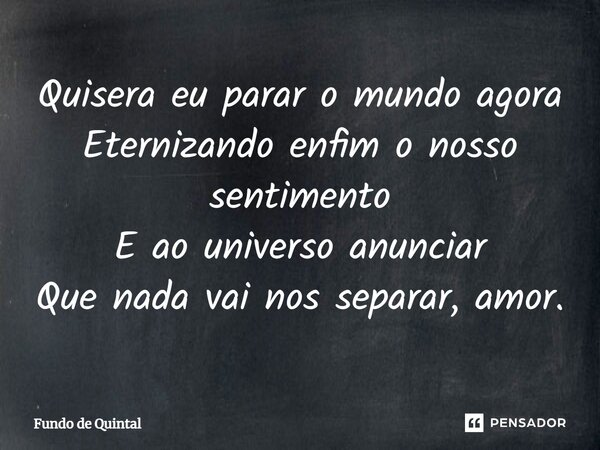 ⁠Quisera eu parar o mundo agora Eternizando enfim o nosso sentimento E ao universo anunciar Que nada vai nos separar, amor.... Frase de Fundo de Quintal.