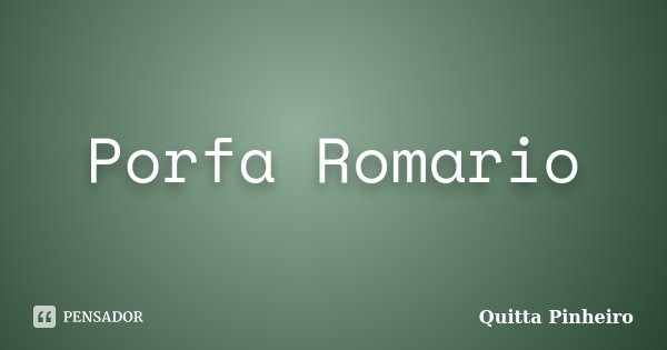 Porfa Romario... Frase de Quitta Pinheiro.