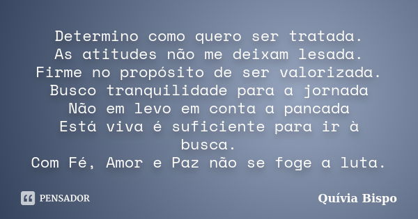 Determino como quero ser tratada. As atitudes não me deixam lesada. Firme no propósito de ser valorizada. Busco tranquilidade para a jornada Não em levo em cont... Frase de Quívia Bispo.