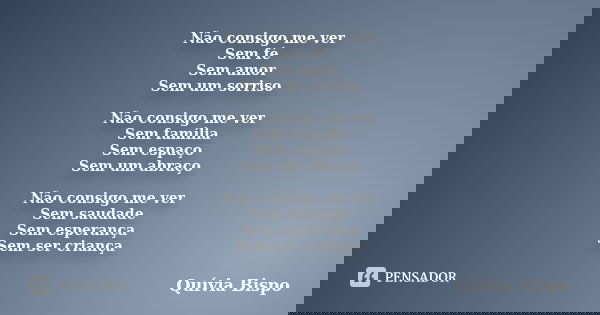 Não consigo me ver Sem fé Sem amor Sem um sorriso Não consigo me ver Sem família Sem espaço Sem um abraço Não consigo me ver Sem saudade Sem esperança Sem ser c... Frase de Quívia Bispo.
