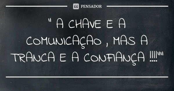 " A CHAVE E A COMUNICAÇAO , MAS A TRANCA E A CONFIANÇA !!!!""