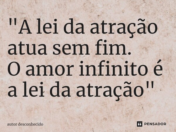 ⁠"A lei da atração atua sem fim. O amor infinito é a lei da atração"... Frase de Autor desconhecido.