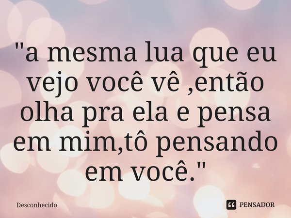 ⁠"a mesma lua que eu vejo você vê ,então olha pra ela e pensa em mim,tô pensando em você."