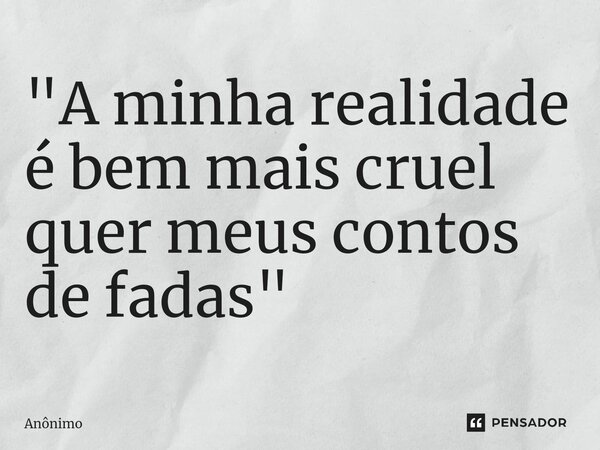 "⁠A minha realidade é bem mais cruel quer meus contos de fadas"... Frase de Anônimo.