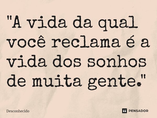 ⁠"A vida da qual você reclama é a vida dos sonhos de muita gente."