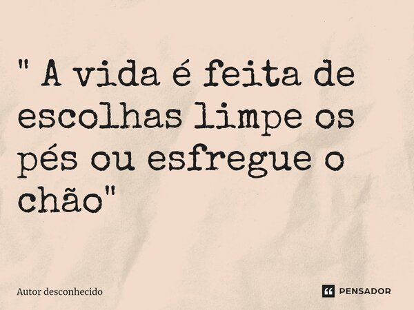 ⁠" A vida é feita de escolhas limpe os pés ou esfregue o chão "... Frase de Autor desconhecido.