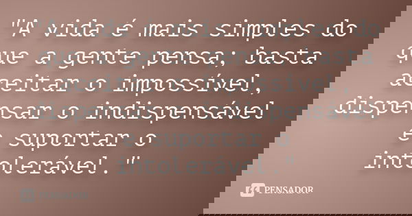 "A vida é mais simples do que a gente pensa; basta aceitar o impossível, dispensar o indispensável e suportar o intolerável."... Frase de Desconhecido.