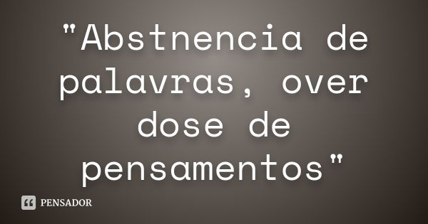 "Abstnencia de palavras, over dose de pensamentos"