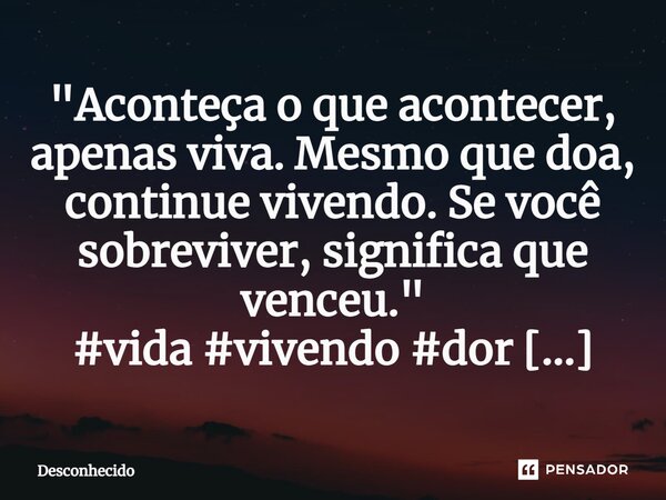 ⁠"Aconteça o que acontecer, apenas viva. Mesmo que doa, continue vivendo. Se você sobreviver, significa que venceu."