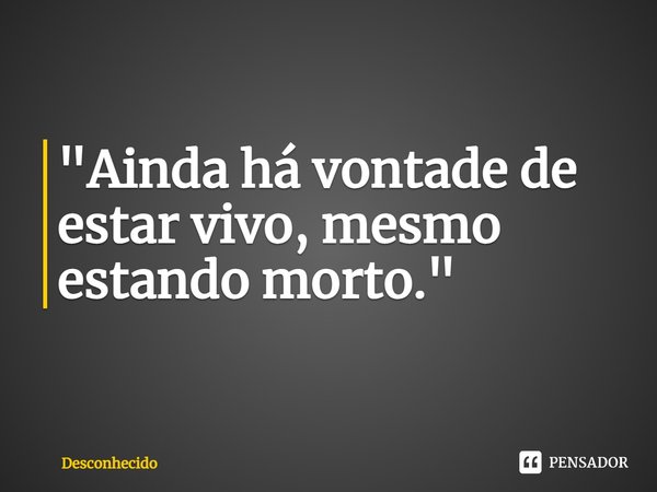 ⁠"Ainda há vontade de estar vivo, mesmo estando morto."