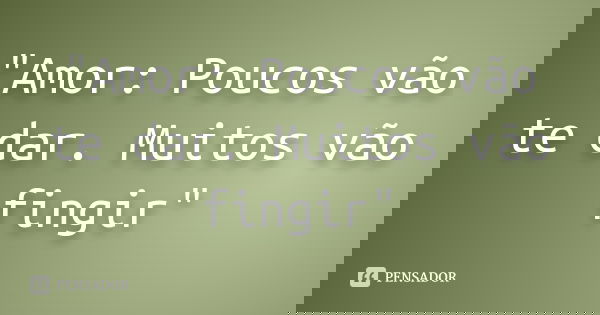"Amor: Poucos vão te dar. Muitos vão fingir"