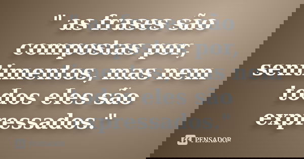 " as frases são compostas por, sentimentos, mas nem todos eles são expressados."