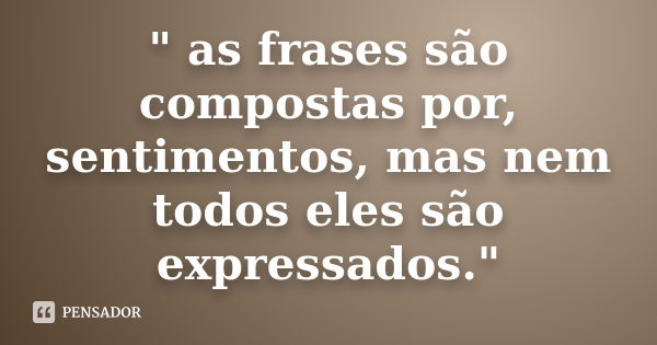 " as frases são compostas por, sentimentos, mas nem todos eles são expressados."