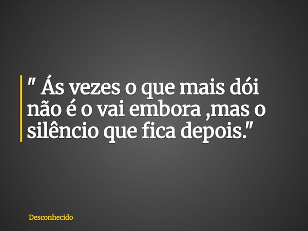 ⁠" Ás vezes o que mais dói não é o vai embora ,mas o silêncio que fica depois."