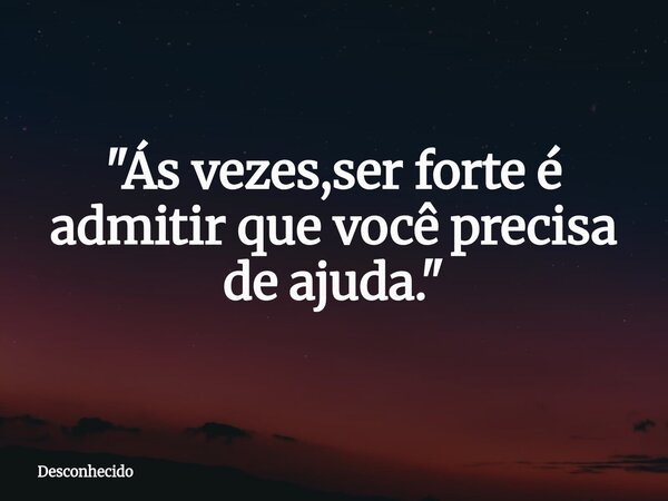 "Ás vezes,ser forte é admitir que você precisa de ajuda."⁠