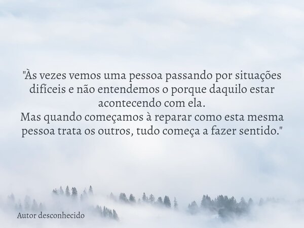 "Às vezes vemos uma pessoa passando por situações difíceis e não entendemos o porque daquilo estar acontecendo com ela. Mas quando começamos à reparar como... Frase de Autor desconhecido.
