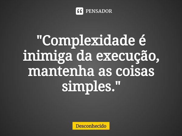 "⁠Complexidade é inimiga da execução, mantenha as coisas simples."