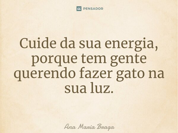 ⁠Cuide da sua energia, porque tem gente querendo fazer gato na sua luz.... Frase de Ana Maria Braga.