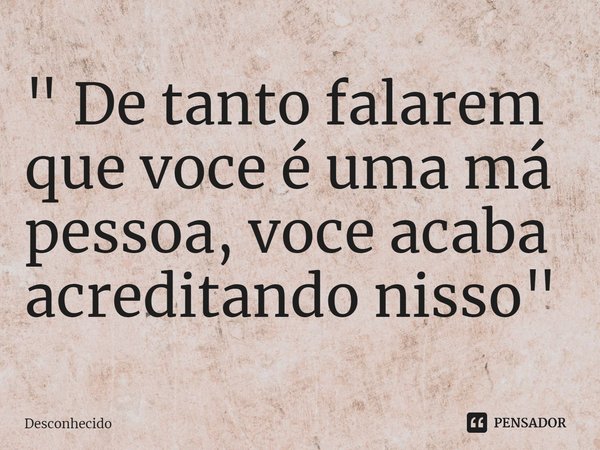 ⁠" De tanto falarem que você é uma má pessoa, você acaba acreditando nisso "