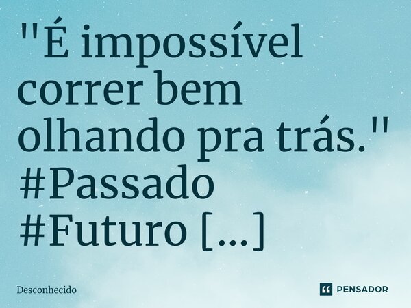 ⁠"É impossível correr bem olhando pra trás."