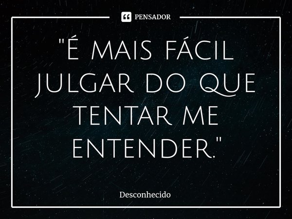 "⁠É mais fácil julgar do que tentar me entender."