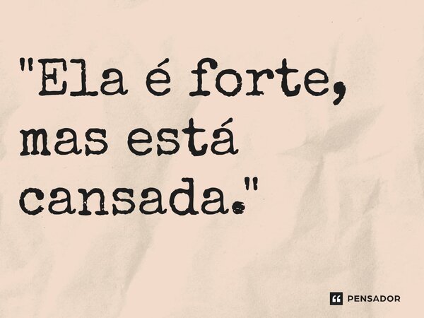 ⁠"Ela é forte, mas está cansada."