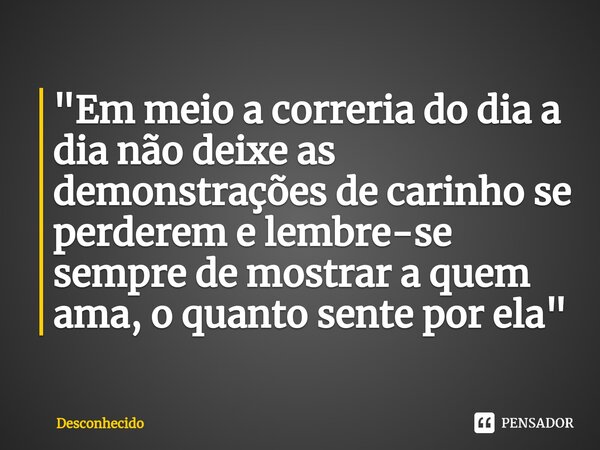 "⁠Em meio a correria do dia a dia não deixe as demonstrações de carinho se perderem e lembre-se sempre de mostrar a quem ama, o quanto sente por ela"