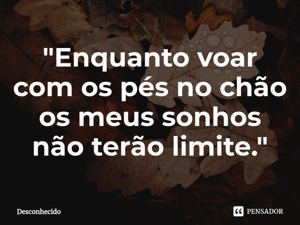 ⁠"Enquanto voar com os pés no chão os meus sonhos não terão limite."
