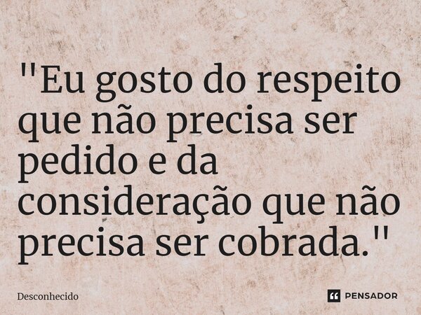 ⁠"Eu gosto do respeito que não precisa ser pedido e da consideração que não precisa ser cobrada."