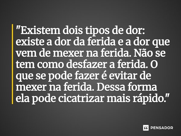 ⁠"Existem dois tipos de dor: existe a dor da ferida e a dor que vem de mexer na ferida. Não se tem como desfazer a ferida. O que se pode fazer é evitar de 