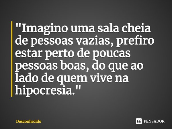 "⁠Imagino uma sala cheia de pessoas vazias, prefiro estar perto de poucas pessoas boas, do que ao lado de quem vive na hipocrisia."