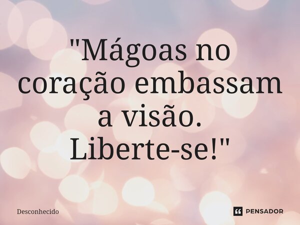 "Mágoas no coração embassam a visão. Liberte-se!⁠"