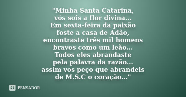 "Minha Santa Catarina, vós sois a flor divina... Em sexta-feira da paixão foste a casa de Adão, encontraste três mil homens bravos como um leão... Todos el