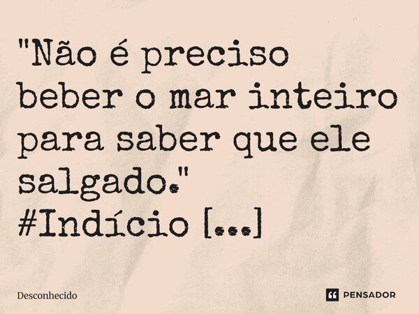 ⁠"Não é preciso beber o mar inteiro para saber que ele salgado."